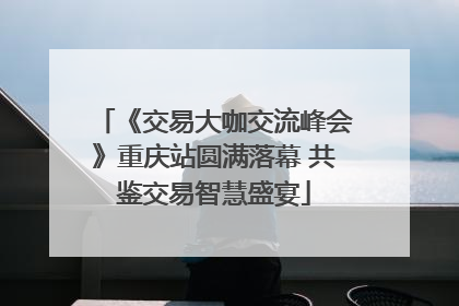 《交易大咖交流峰会》重庆站圆满落幕 共鉴交易智慧盛宴