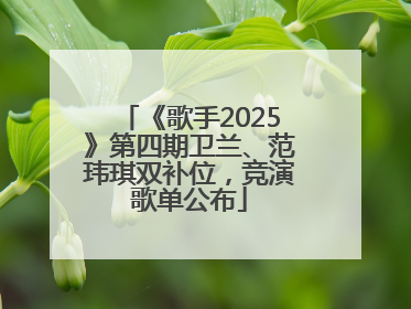 《歌手2025》第四期卫兰、范玮琪双补位，竞演歌单公布