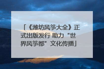 《潍坊风筝大全》正式出版发行 助力“世界风筝都”文化传播