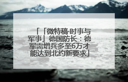 「微特稿·时事与军事」德国防长：德军需增兵多至6万才能达到北约新要求