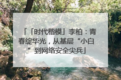 「时代楷模」李柏：青春绽华光，从基层“小白”到网络安全尖兵