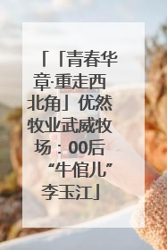 「青春华章·重走西北角」优然牧业武威牧场：00后“牛倌儿”李玉江