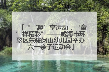 “‘趣’享运动，‘童’样精彩”——威海市环翠区东骏阅山幼儿园举办六一亲子运动会