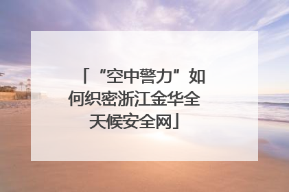 “空中警力”如何织密浙江金华全天候安全网