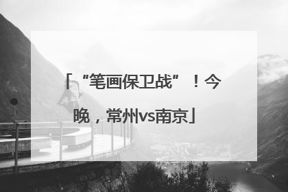 “笔画保卫战”！今晚，常州vs南京