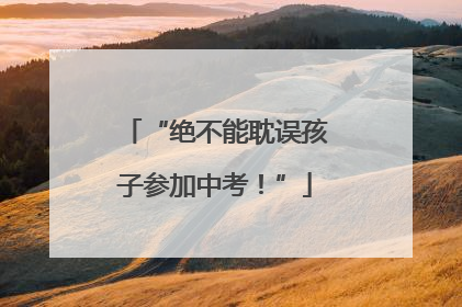 “绝不能耽误孩子参加中考！”
