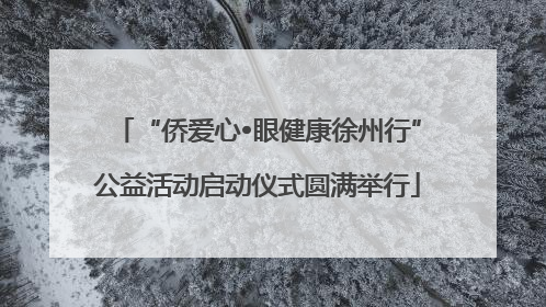 “侨爱心•眼健康徐州行”公益活动启动仪式圆满举行