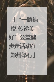 “一路纯悦 传递美好”公益健步走活动在郑州举行