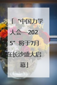 “中国力学大会—2025”将于7月在长沙盛大启幕