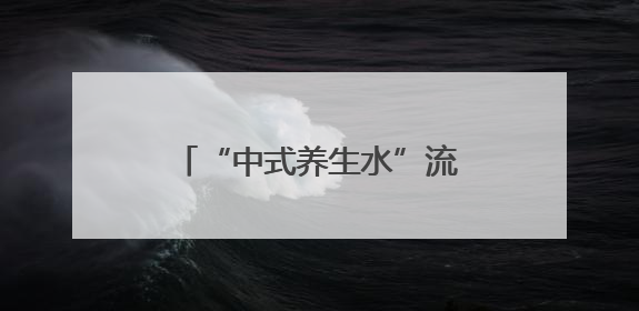 “中式养生水”流行，你喝对了吗？