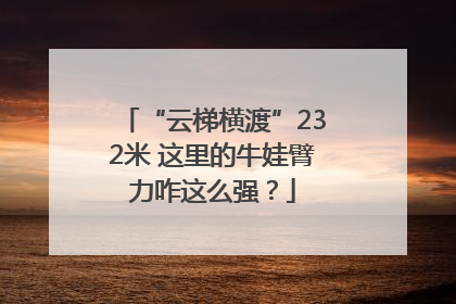 “云梯横渡”232米 这里的牛娃臂力咋这么强？