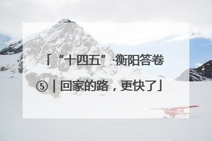 “十四五”·衡阳答卷⑤｜回家的路，更快了