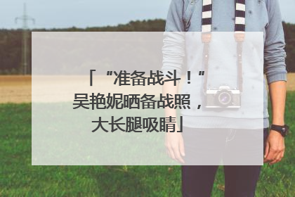 “准备战斗！”吴艳妮晒备战照，大长腿吸睛