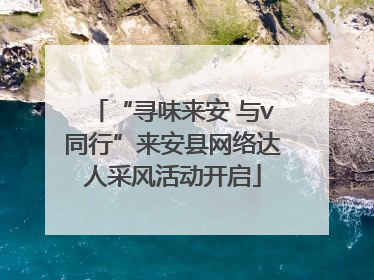 “寻味来安 与v同行”来安县网络达人采风活动开启