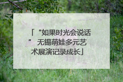 “如果时光会说话” 无锡萌娃多元艺术展演记录成长