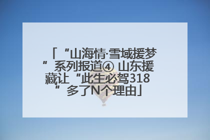 “山海情·雪域援梦”系列报道④ 山东援藏让“此生必驾318”多了N个理由