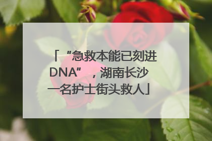 “急救本能已刻进DNA”，湖南长沙一名护士街头救人