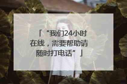 “我们24小时在线，需要帮助请随时打电话”