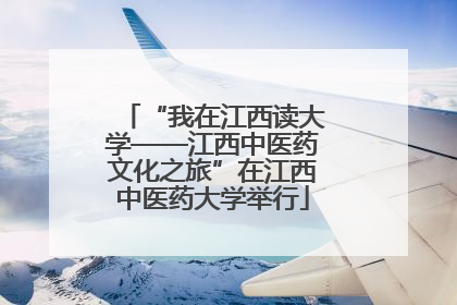“我在江西读大学——江西中医药文化之旅”在江西中医药大学举行