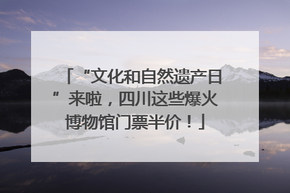 “文化和自然遗产日”来啦，四川这些爆火博物馆门票半价！
