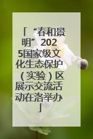 “春和景明”2025国家级文化生态保护（实验）区展示交流活动在洛举办