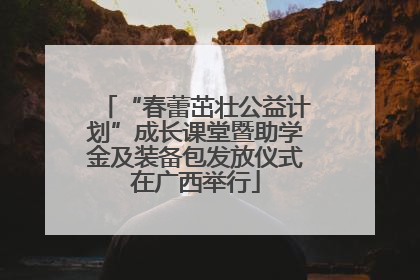 “春蕾茁壮公益计划”成长课堂暨助学金及装备包发放仪式在广西举行