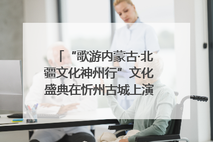 “歌游内蒙古·北疆文化神州行”文化盛典在忻州古城上演——蒙晋文化交融共谱文旅融合新篇