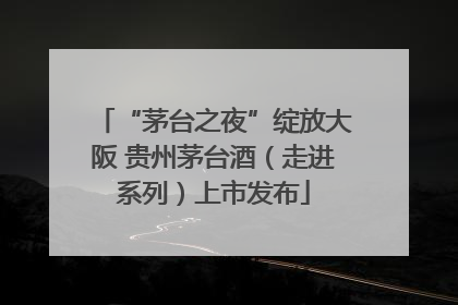 “茅台之夜”绽放大阪 贵州茅台酒（走进系列）上市发布