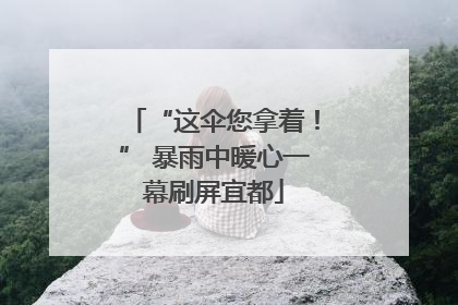 “这伞您拿着！” 暴雨中暖心一幕刷屏宜都