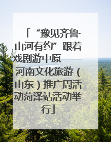 “豫见齐鲁·山河有约”跟着戏剧游中原——河南文化旅游（山东）推广周活动菏泽站活动举行