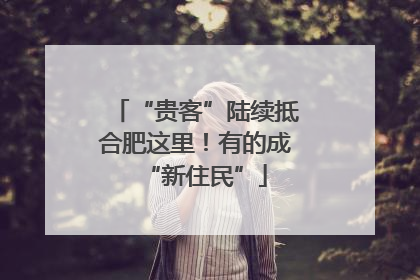 “贵客”陆续抵合肥这里！有的成“新住民”