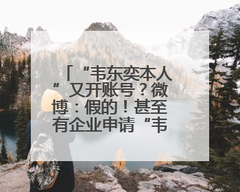 “韦东奕本人”又开账号？微博：假的！甚至有企业申请“韦神”商标……