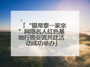 “锡常泰一家亲”网络名人红色基地行暨交流共建活动成功举办