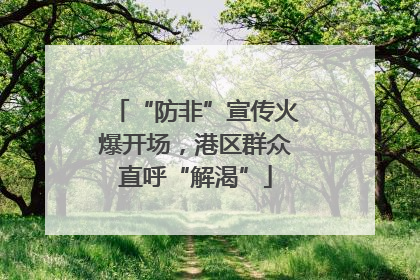 “防非”宣传火爆开场，港区群众直呼“解渴”