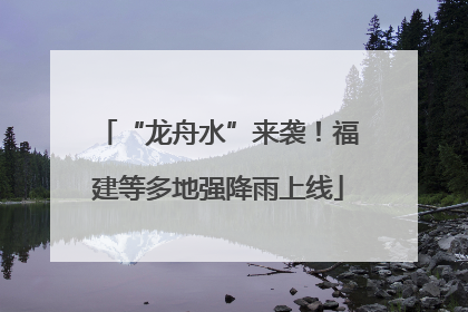 “龙舟水”来袭！福建等多地强降雨上线