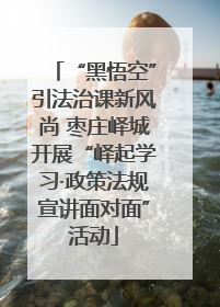 “黑悟空”引法治课新风尚 枣庄峄城开展“峄起学习·政策法规宣讲面对面”活动