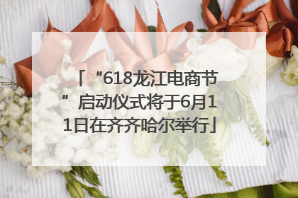 “618龙江电商节”启动仪式将于6月11日在齐齐哈尔举行