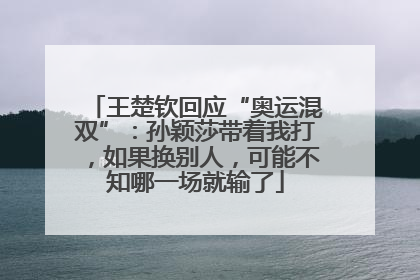 王楚钦回应“奥运混双”：孙颖莎带着我打，如果换别人，可能不知哪一场就输了