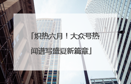 炽热六月！大众号热闻谱写盛夏新篇章