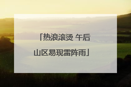 热浪滚烫 午后山区易现雷阵雨