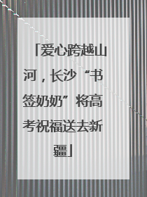 爱心跨越山河，长沙“书签奶奶”将高考祝福送去新疆