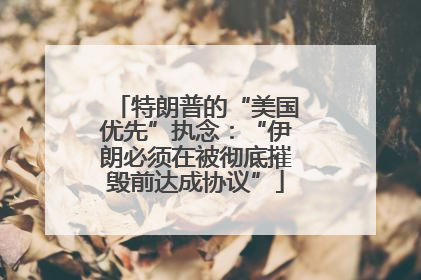 特朗普的“美国优先”执念：“伊朗必须在被彻底摧毁前达成协议”