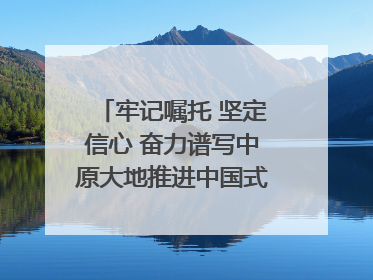 牢记嘱托 坚定信心 奋力谱写中原大地推进中国式现代化新篇章（六）河南绘就“行走河南·读懂中国”新画卷丨牢记嘱托谱新篇