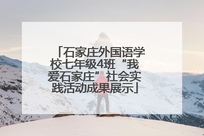 石家庄外国语学校七年级4班“我爱石家庄”社会实践活动成果展示