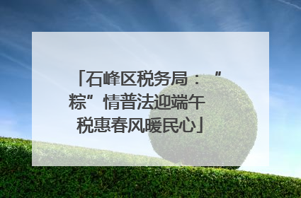 石峰区税务局：“粽”情普法迎端午 税惠春风暖民心