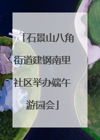 石景山八角街道建钢南里社区举办端午游园会