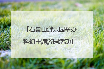 石景山游乐园举办科幻主题游园活动