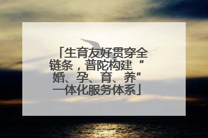 生育友好贯穿全链条，普陀构建“婚、孕、育、养”一体化服务体系