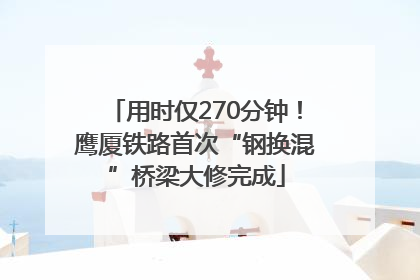 用时仅270分钟！鹰厦铁路首次“钢换混”桥梁大修完成