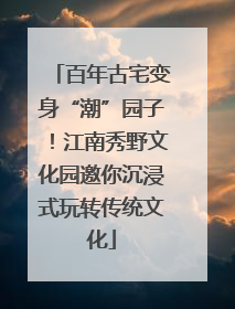 百年古宅变身“潮”园子！江南秀野文化园邀你沉浸式玩转传统文化